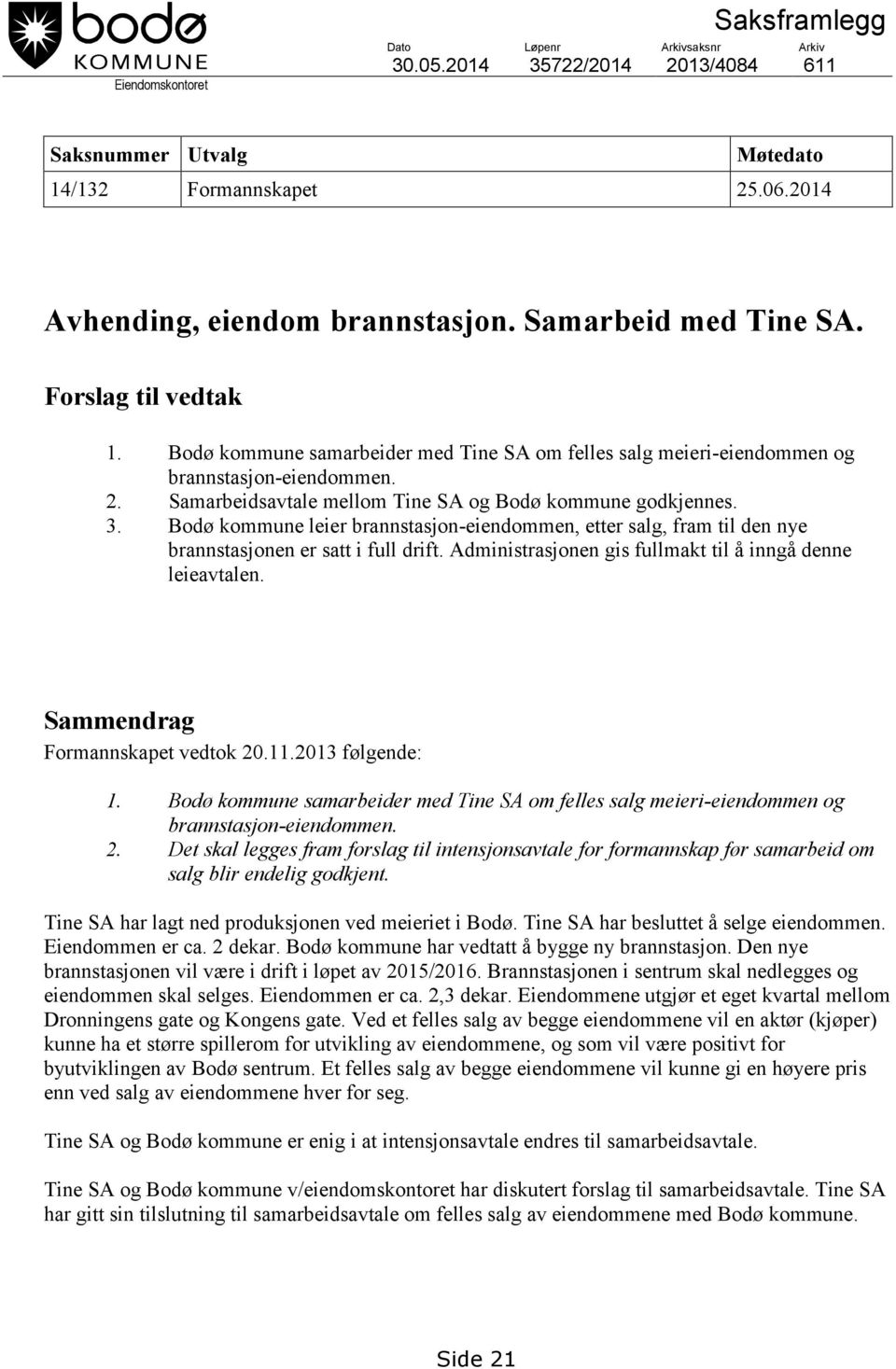 Samarbeidsavtale mellom Tine SA og Bodø kommune godkjennes. 3. Bodø kommune leier brannstasjon-eiendommen, etter salg, fram til den nye brannstasjonen er satt i full drift.