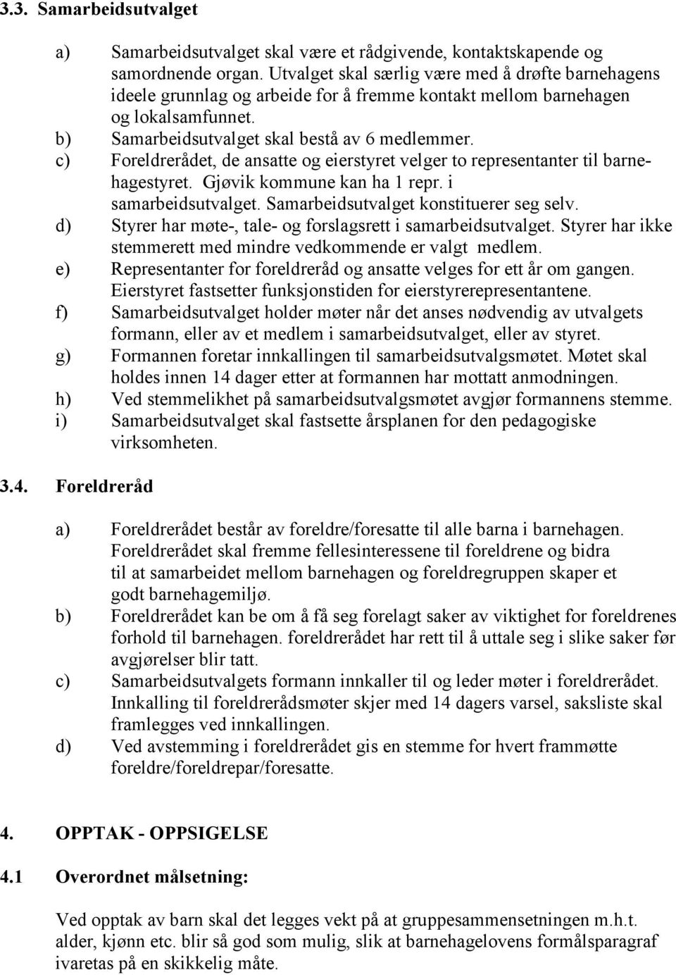 c) Foreldrerådet, de ansatte og eierstyret velger to representanter til barnehagestyret. Gjøvik kommune kan ha 1 repr. i samarbeidsutvalget. Samarbeidsutvalget konstituerer seg selv.