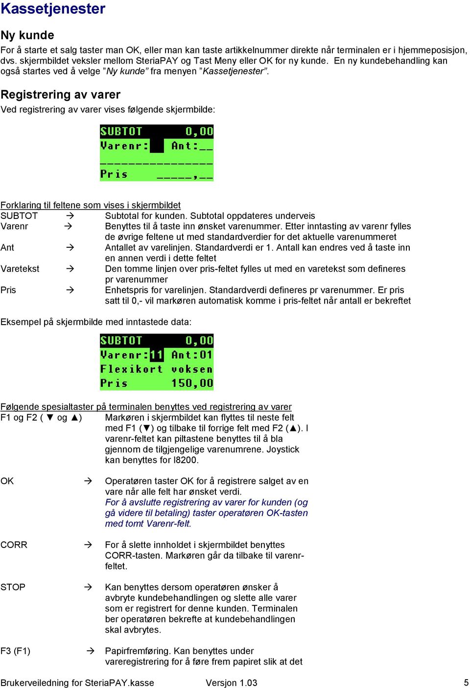 Registrering av varer Ved registrering av varer vises følgende skjermbilde: Forklaring til feltene som vises i skjermbildet SUBTOT Subtotal for kunden.