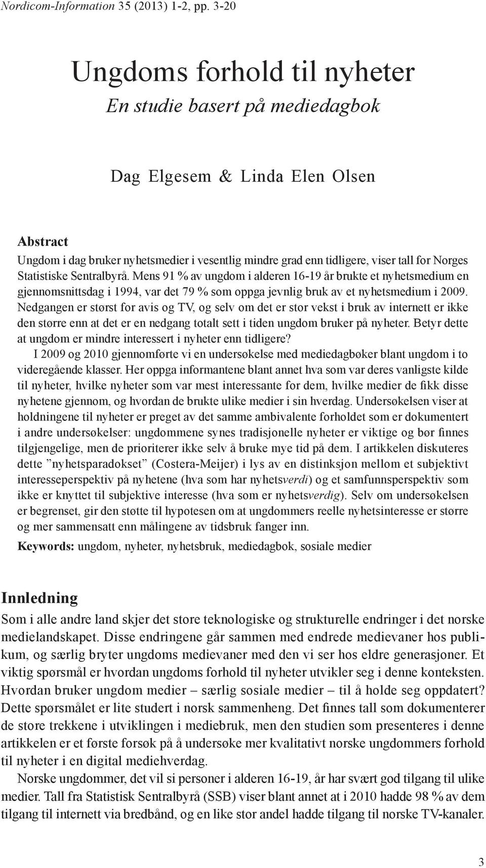 Statistiske Sentralbyrå. Mens 91 % av ungdom i alderen 16-19 år brukte et nyhetsmedium en gjennomsnittsdag i 1994, var det 79 % som oppga jevnlig bruk av et nyhetsmedium i 2009.