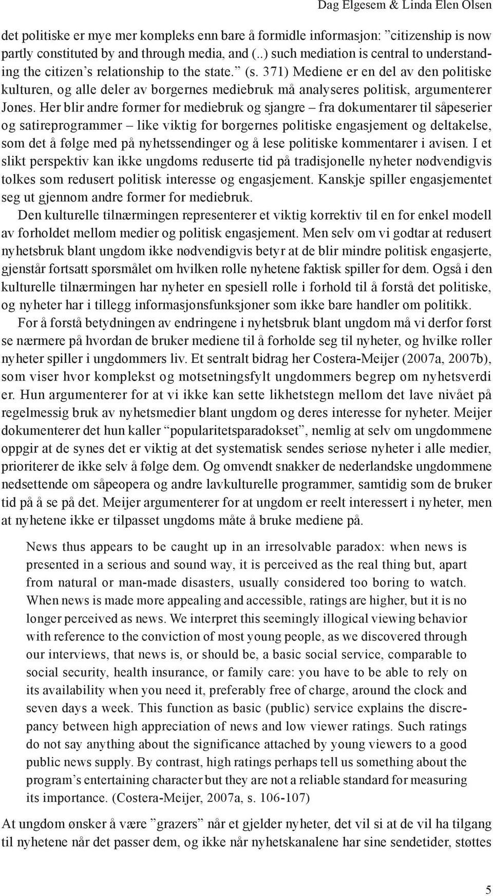 371) Mediene er en del av den politiske kulturen, og alle deler av borgernes mediebruk må analyseres politisk, argumenterer Jones.