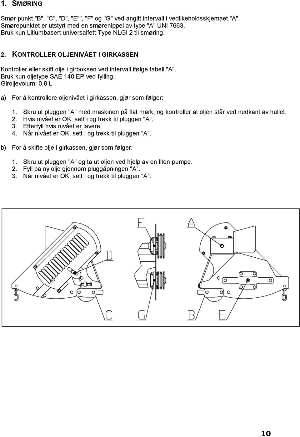 Bruk kun oljetype SAE 140 EP ved fylling. Giroljevolum: 0,8 L a) For å kontrollere oljenivået i girkassen, gjør som følger: 1.