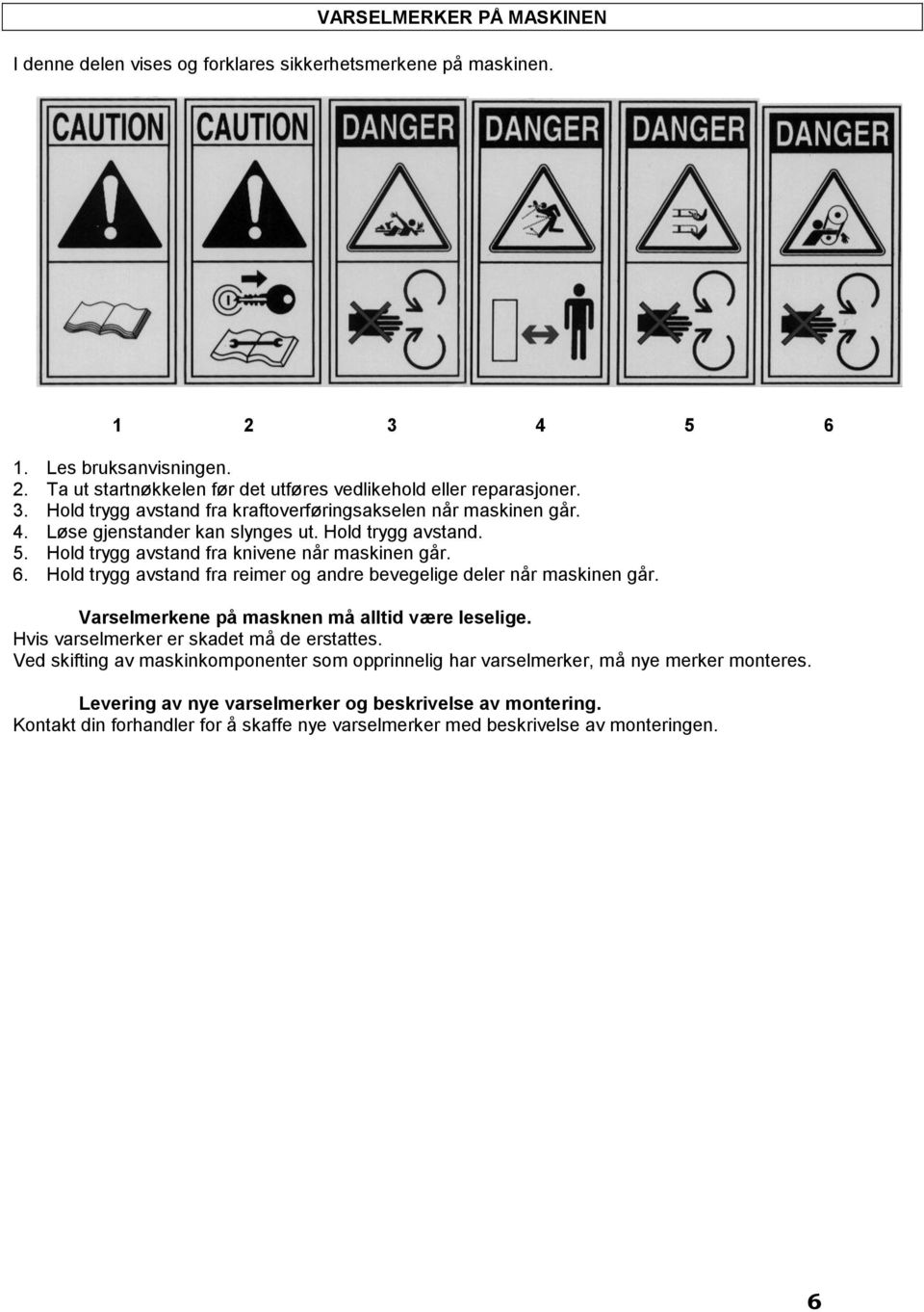 Hold trygg avstand fra reimer og andre bevegelige deler når maskinen går. Varselmerkene på masknen må alltid være leselige. Hvis varselmerker er skadet må de erstattes.