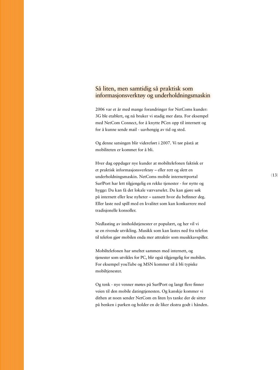 Vi tør påstå at mobiliteten er kommet for å bli. Hver dag oppdager nye kunder at mobiltelefonen faktisk er et praktisk informasjonsverktøy eller rett og slett en underholdningsmaskin.