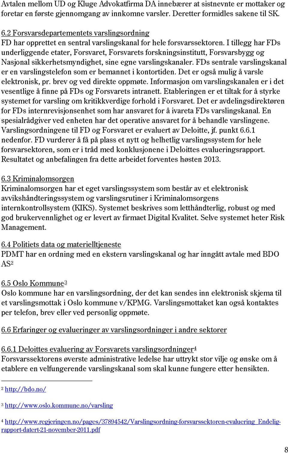 I tillegg har FDs underliggende etater, Forsvaret, Forsvarets forskningsinstitutt, Forsvarsbygg og Nasjonal sikkerhetsmyndighet, sine egne varslingskanaler.