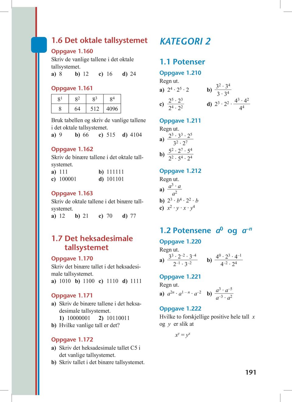 16 Skriv de binære tallene i det oktale 111 b) 111111 c) 100001 d) 101101 Oppgave 1.163 Skriv de oktale tallene i det binære 1 b) 1 c) 70 d) 77 1.7 Det heksadesimale tallsystemet Oppgave 1.