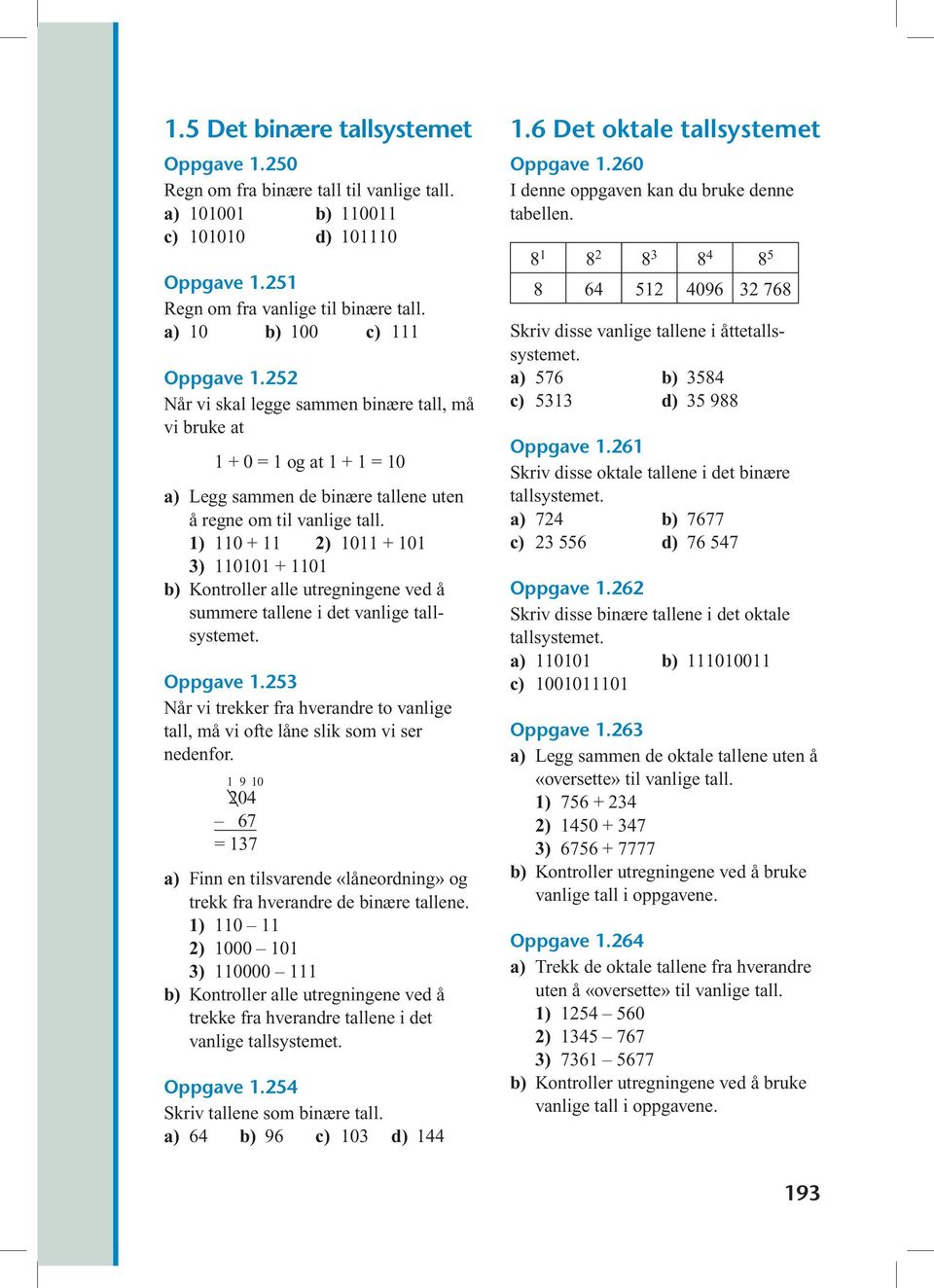 1) 110 + 11 ) 1011 + 101 3) 110101 + 1101 b) Kontroller alle utregningene ved å summere tallene i det vanlige Oppgave 1.