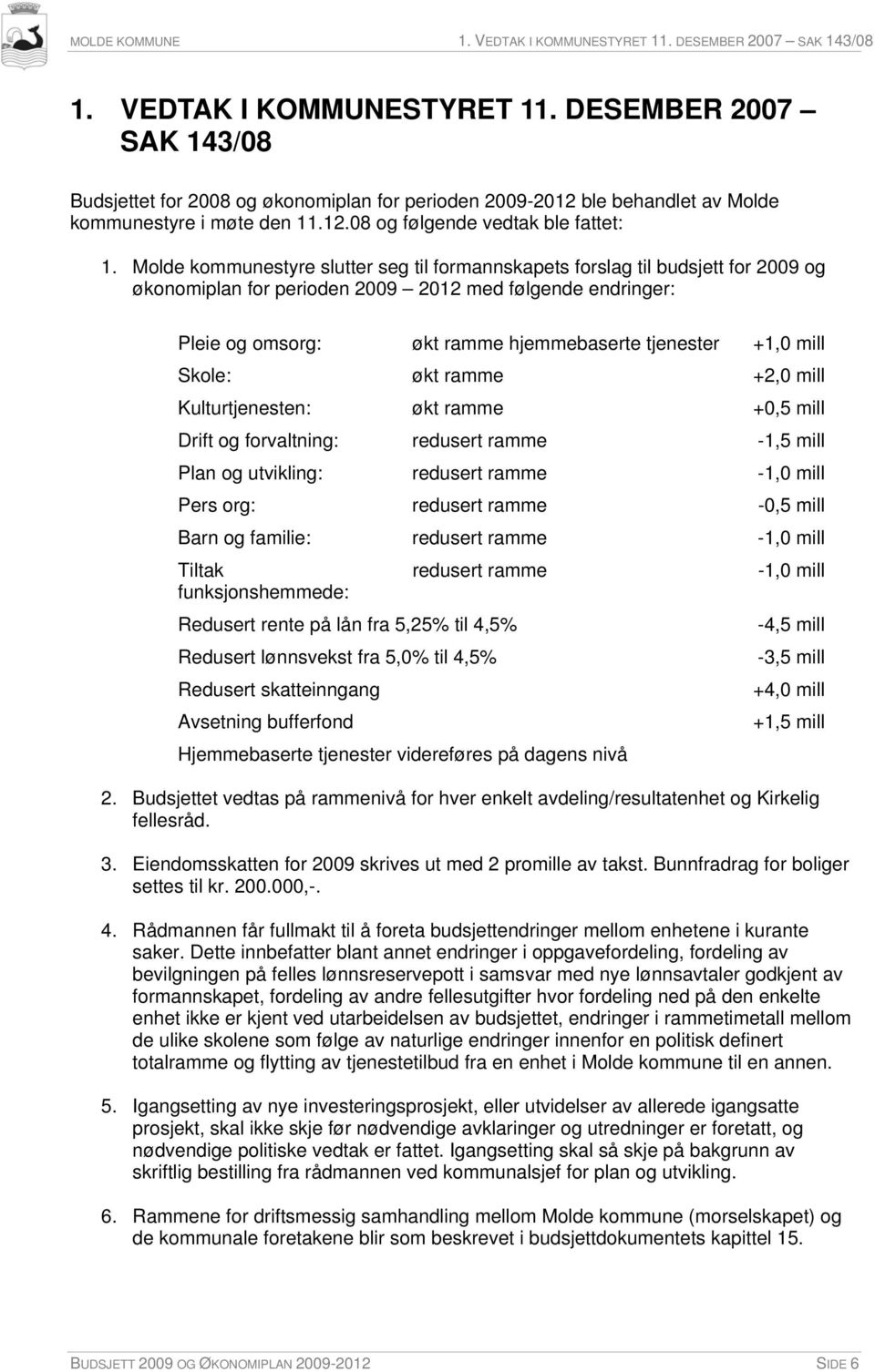 Molde kommunestyre slutter seg til formannskapets forslag til budsjett for 2009 og økonomiplan for perioden 2009 2012 med følgende endringer: Pleie og omsorg: økt ramme hjemmebaserte tjenester +1,0