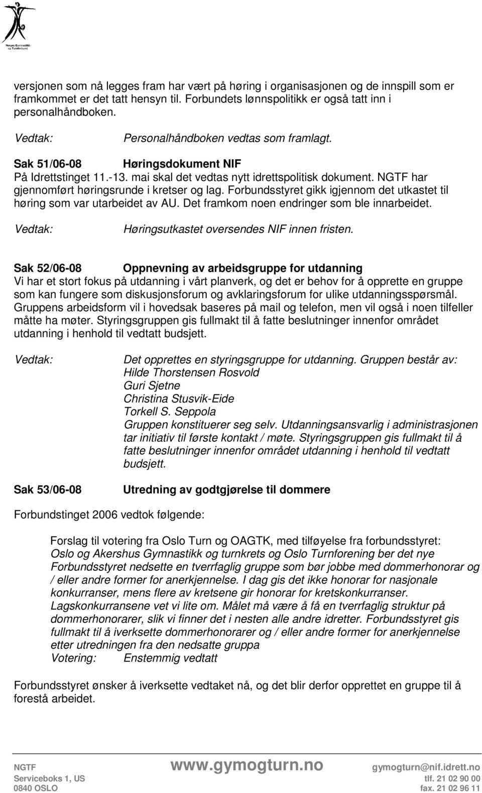 Forbundsstyret gikk igjennom det utkastet til høring som var utarbeidet av AU. Det framkom noen endringer som ble innarbeidet. Høringsutkastet oversendes NIF innen fristen.