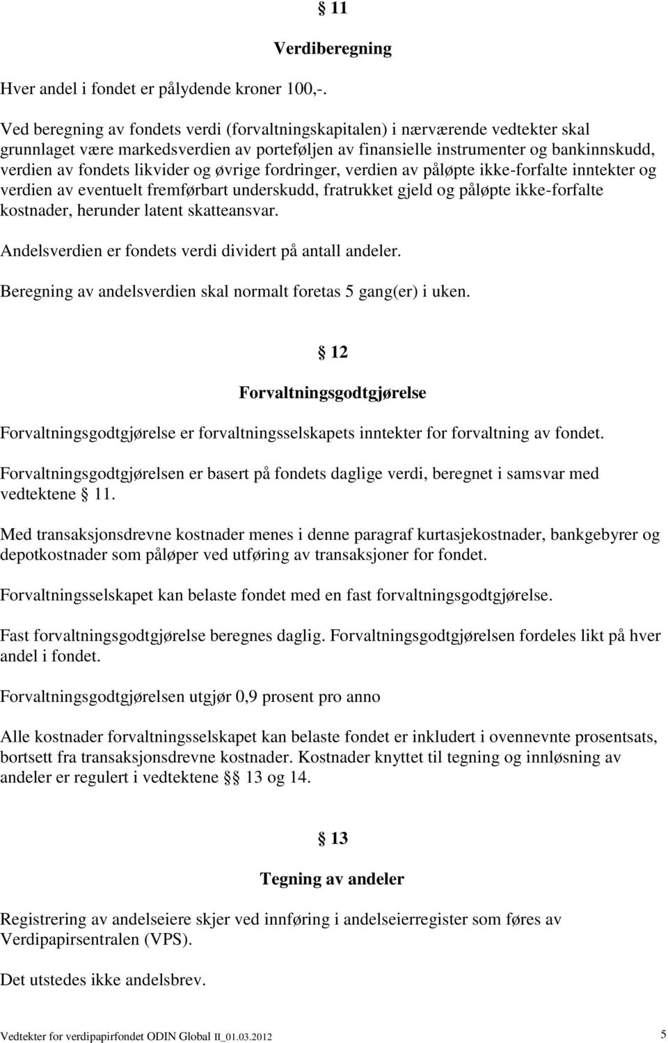 av fondets likvider og øvrige fordringer, verdien av påløpte ikke-forfalte inntekter og verdien av eventuelt fremførbart underskudd, fratrukket gjeld og påløpte ikke-forfalte kostnader, herunder