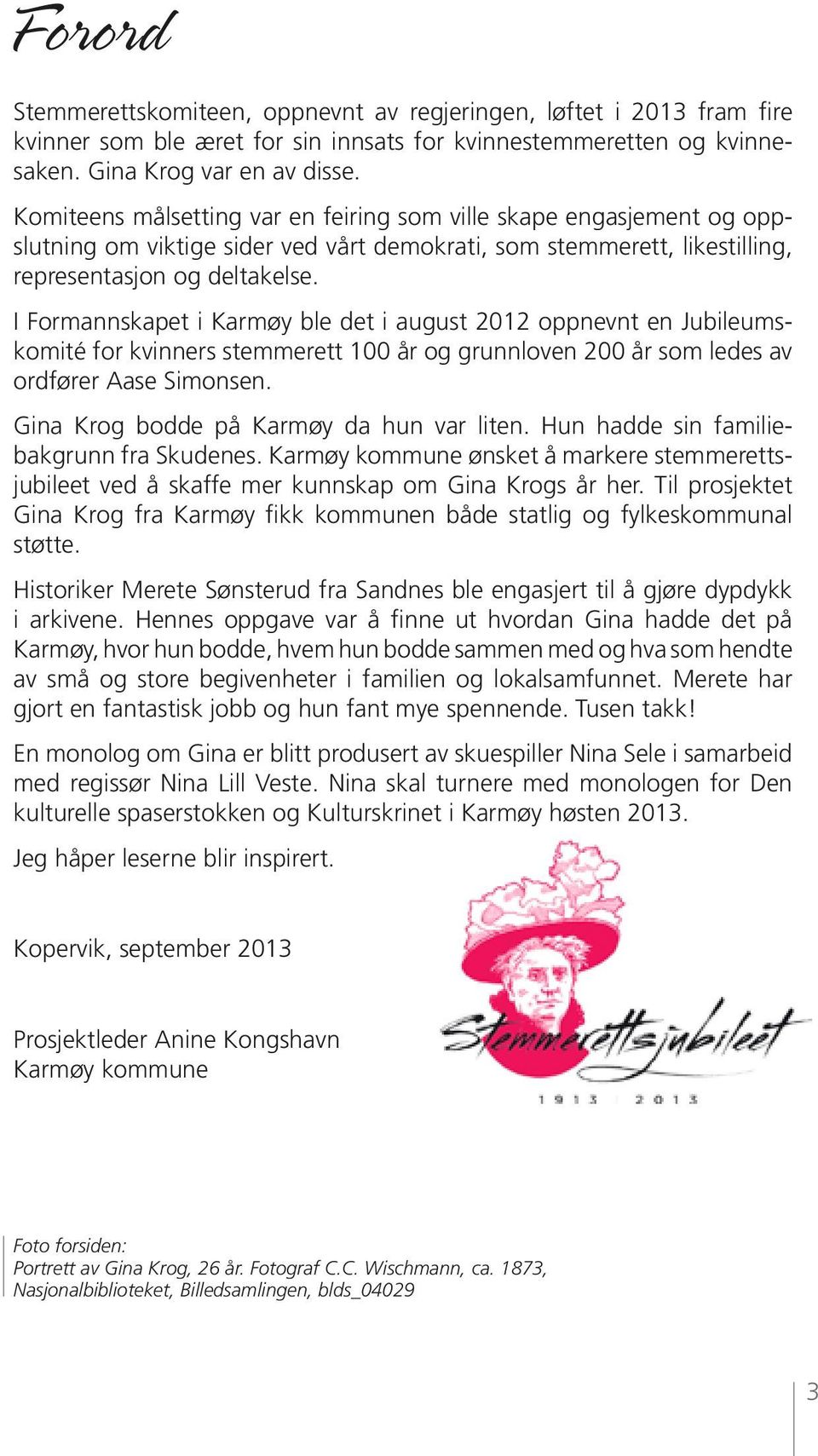 I Formannskapet i Karmøy ble det i august 2012 oppnevnt en Jubileumskomité for kvinners stemmerett 100 år og grunnloven 200 år som ledes av ordfører Aase Simonsen.