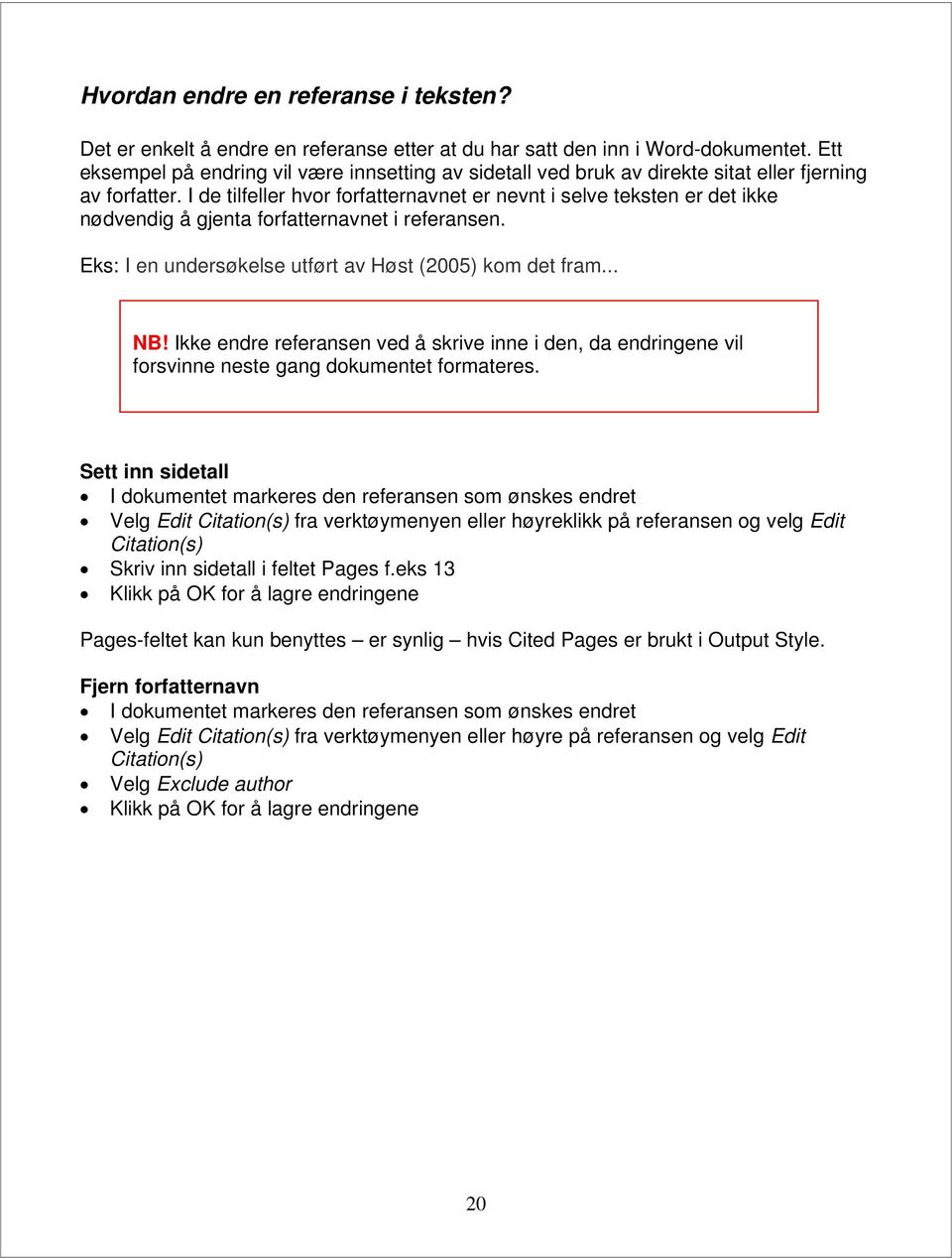 I de tilfeller hvor forfatternavnet er nevnt i selve teksten er det ikke nødvendig å gjenta forfatternavnet i referansen. Eks: I en undersøkelse utført av Høst (2005) kom det fram... NB!