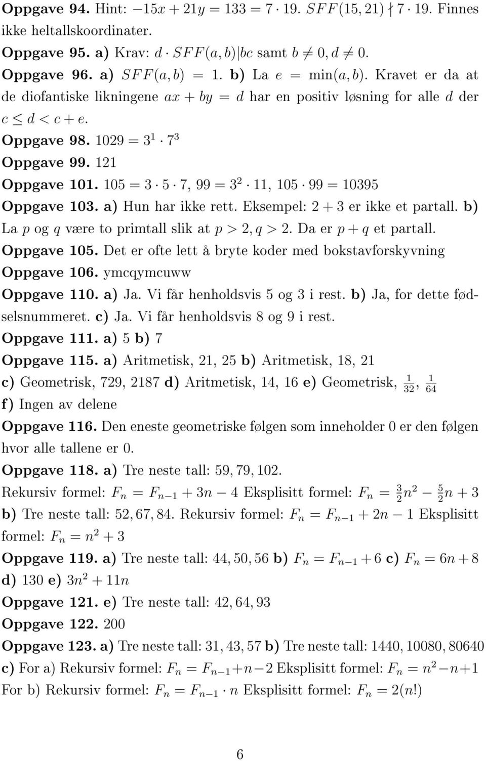 105 = 3 5 7, 99 = 3 2 11, 105 99 = 10395 Oppgave 103. a) Hun har ikke rett. Eksempel: 2 + 3 er ikke et partall. b) La p og q være to primtall slik at p > 2, q > 2. Da er p + q et partall. Oppgave 105.