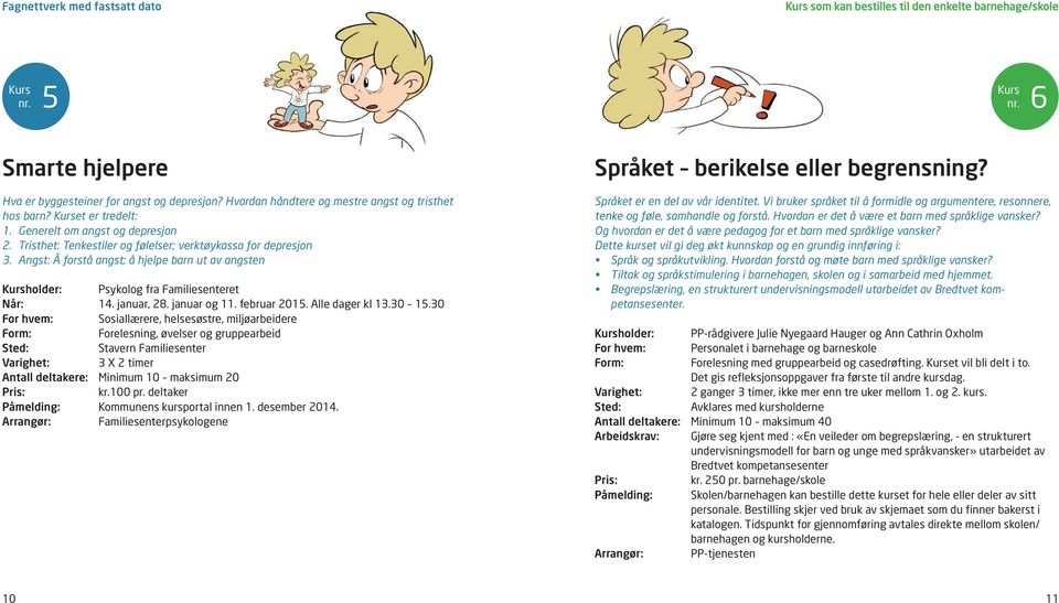 Angst: Å forstå angst; å hjelpe barn ut av angsten holder: Psykolog fra Familiesenteret Når: 14. januar, 28. januar og 11. februar 2015. Alle dager kl 13.30 15.