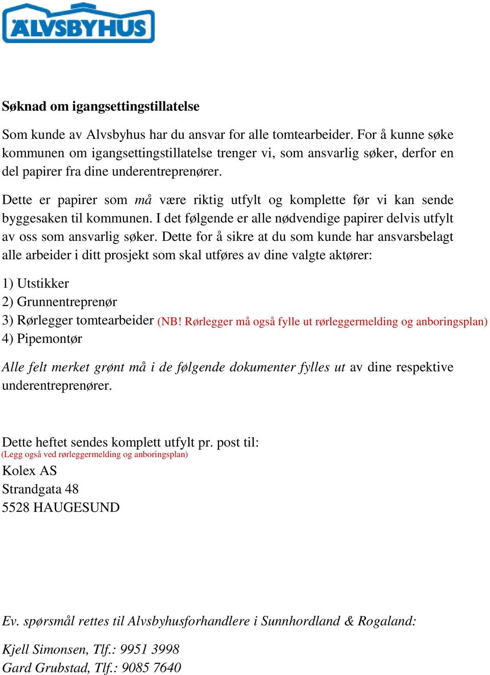 Dette er papirer som må være riktig utfylt og komplette før vi kan sende byggesaken til kommunen. I det følgende er alle nødvendige papirer delvis utfylt av oss som ansvarlig søker.