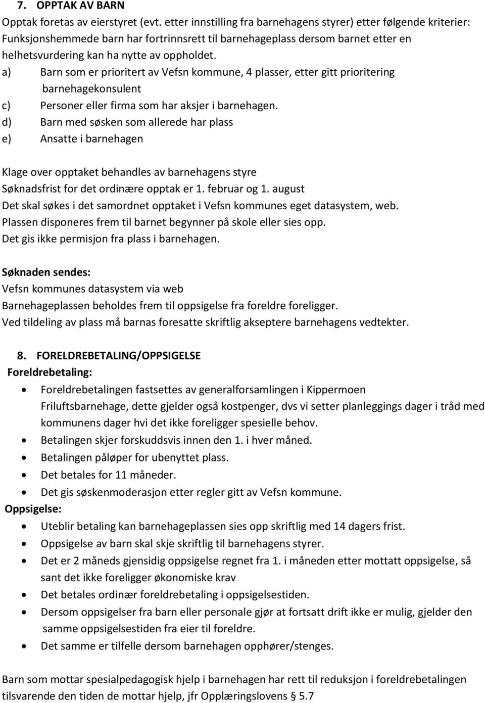 a) Barn som er prioritert av Vefsn kommune, 4 plasser, etter gitt prioritering barnehagekonsulent c) Personer eller firma som har aksjer i barnehagen.