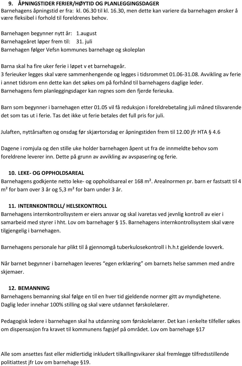 3 ferieuker legges skal være sammenhengende og legges i tidsrommet 01.06-31.08. Avvikling av ferie i annet tidsrom enn dette kan det søkes om på forhånd til barnehagens daglige leder.