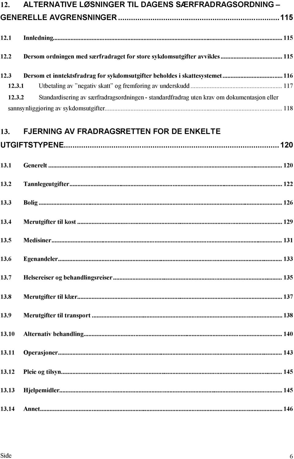 .. 118 13. FJERNING AV FRADRAGSRETTEN FOR DE ENKELTE UTGIFTSTYPENE...120 13.1 Generelt... 120 13.2 Tannlegeutgifter... 122 13.3 Bolig... 126 13.4 Merutgifter til kost... 129 13.5 Medisiner... 131 13.