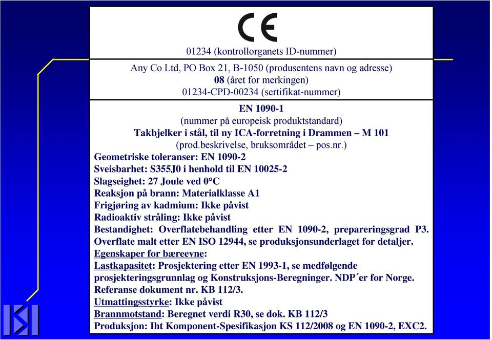 ) Geometriske toleranser: EN 1090-2 Sveisbarhet: S355J0 i henhold til EN 10025-2 Slagseighet: 27 Joule ved 0 C Reaksjon på brann: Materialklasse A1 Frigjøring av kadmium: Ikke påvist Radioaktiv