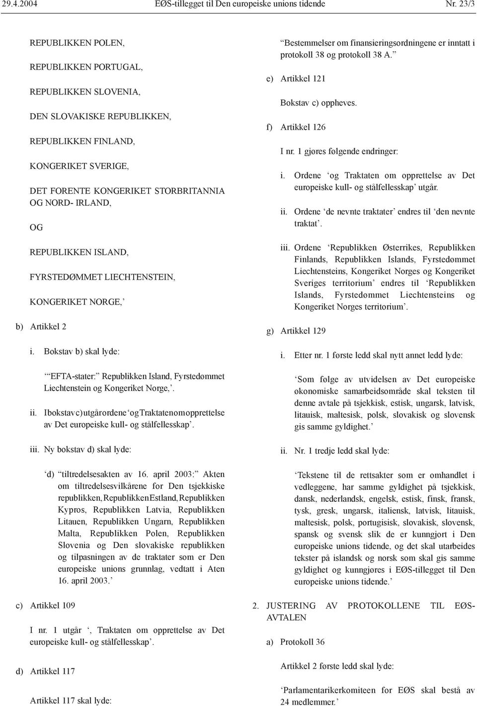 REPUBLIKKEN ISLAND, FYRSTEDØMMET LIECHTENSTEIN, KONGERIKET NORGE, b) Artikkel 2 i. Bokstav b) skal lyde: EFTA-stater: Republikken Island, Fyrstedømmet Liechtenstein og Kongeriket Norge,. ii.