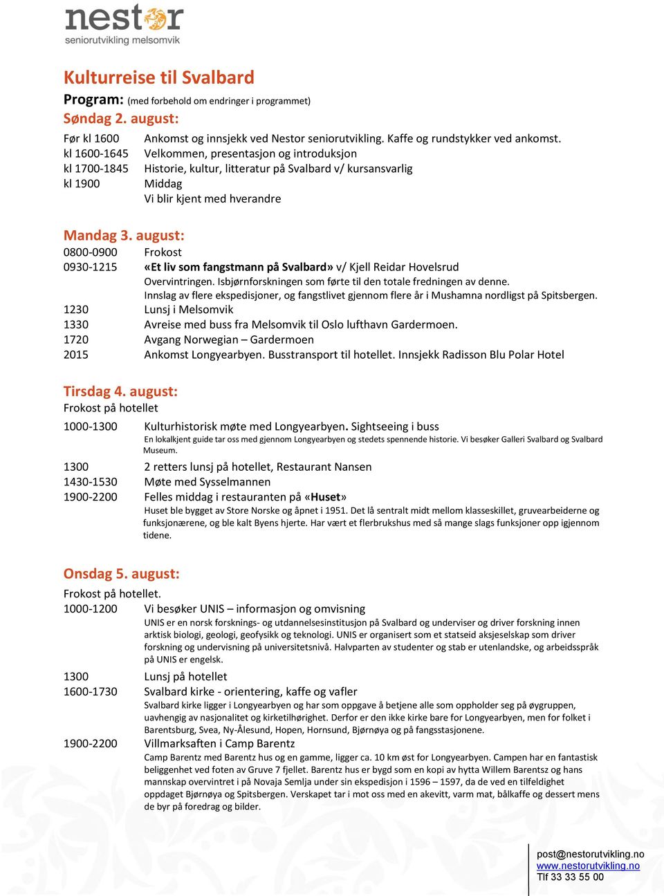 august: 0800-0900 Frokost 0930-1215 «Et liv som fangstmann på Svalbard» v/ Kjell Reidar Hovelsrud Overvintringen. Isbjørnforskningen som førte til den totale fredningen av denne.