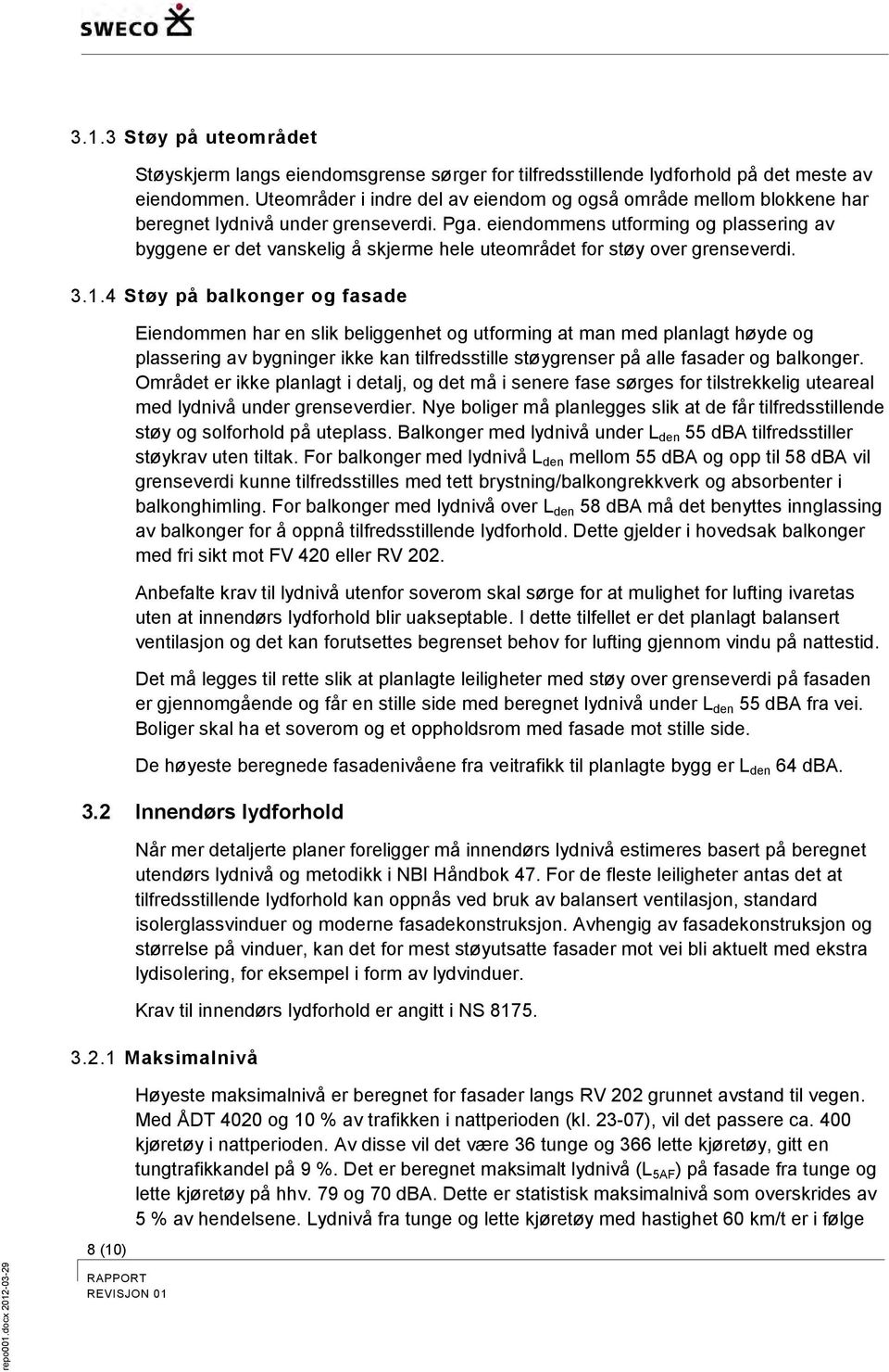 eiendommens utforming og plassering av byggene er det vanskelig å skjerme hele uteområdet for støy over grenseverdi. 3.1.