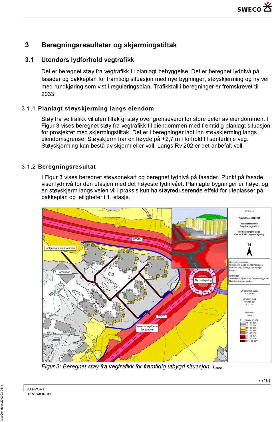 Trafikktall i beregninger er fremskrevet til 2033. 3.1.1 Planlagt støyskjerming langs eiendom Støy fra veitrafikk vil uten tiltak gi støy over grenseverdi for store deler av eiendommen.