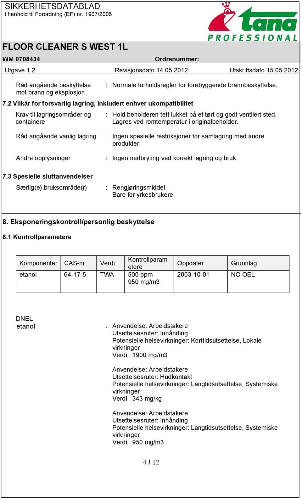 Lagres ved romtemperatur i originalbeholder. Råd angående vanlig lagring Andre opplysninger : Ingen spesielle restriksjoner for samlagring med andre produkter.