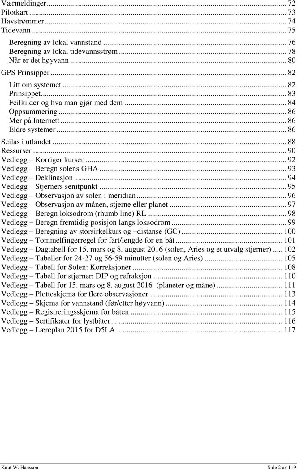 .. 90 Vedlegg Korriger kursen... 92 Vedlegg Beregn solens GHA... 93 Vedlegg Deklinasjon... 94 Vedlegg Stjerners senitpunkt... 95 Vedlegg Observasjon av solen i meridian.