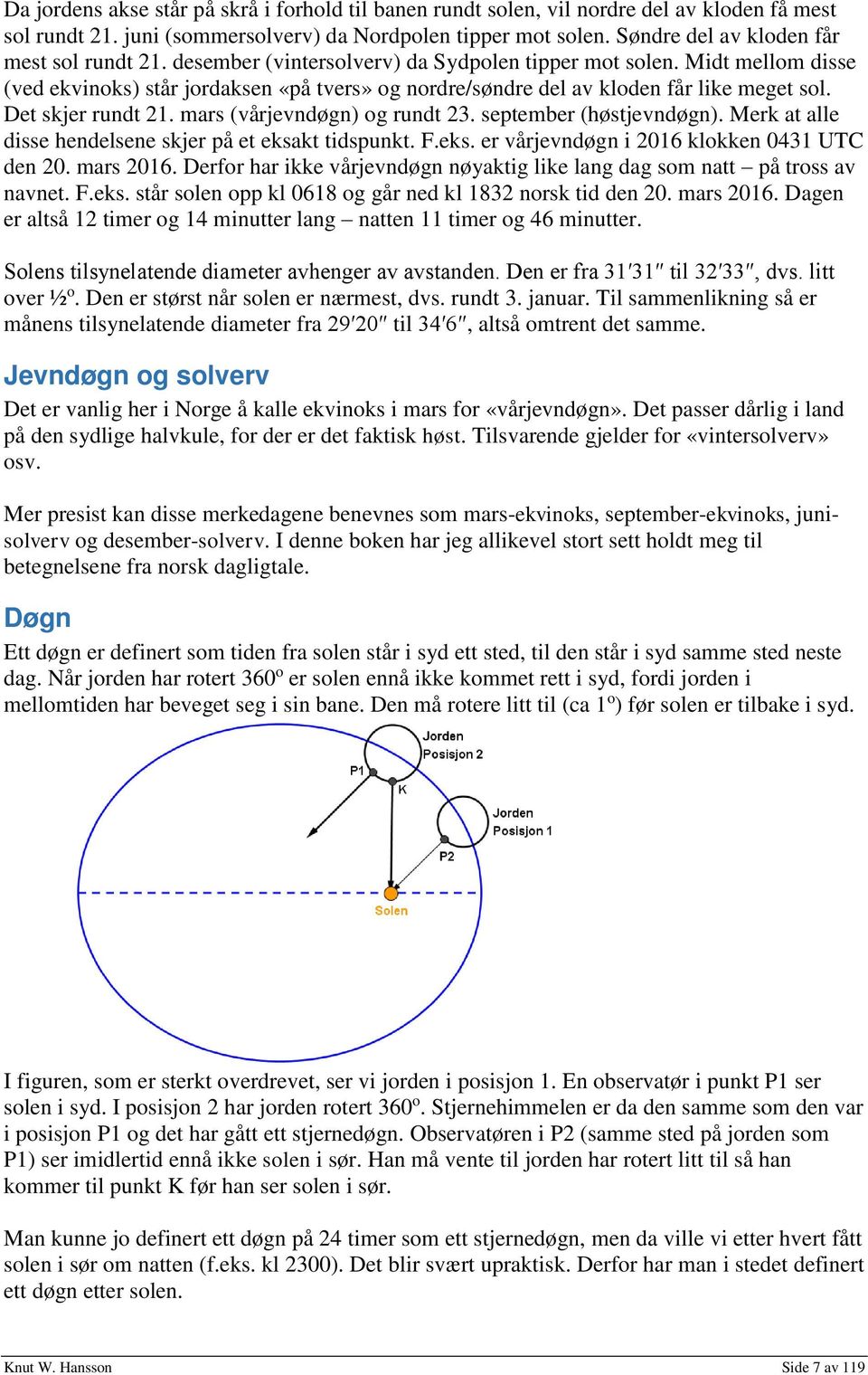 Midt mellom disse (ved ekvinoks) står jordaksen «på tvers» og nordre/søndre del av kloden får like meget sol. Det skjer rundt 21. mars (vårjevndøgn) og rundt 23. september (høstjevndøgn).