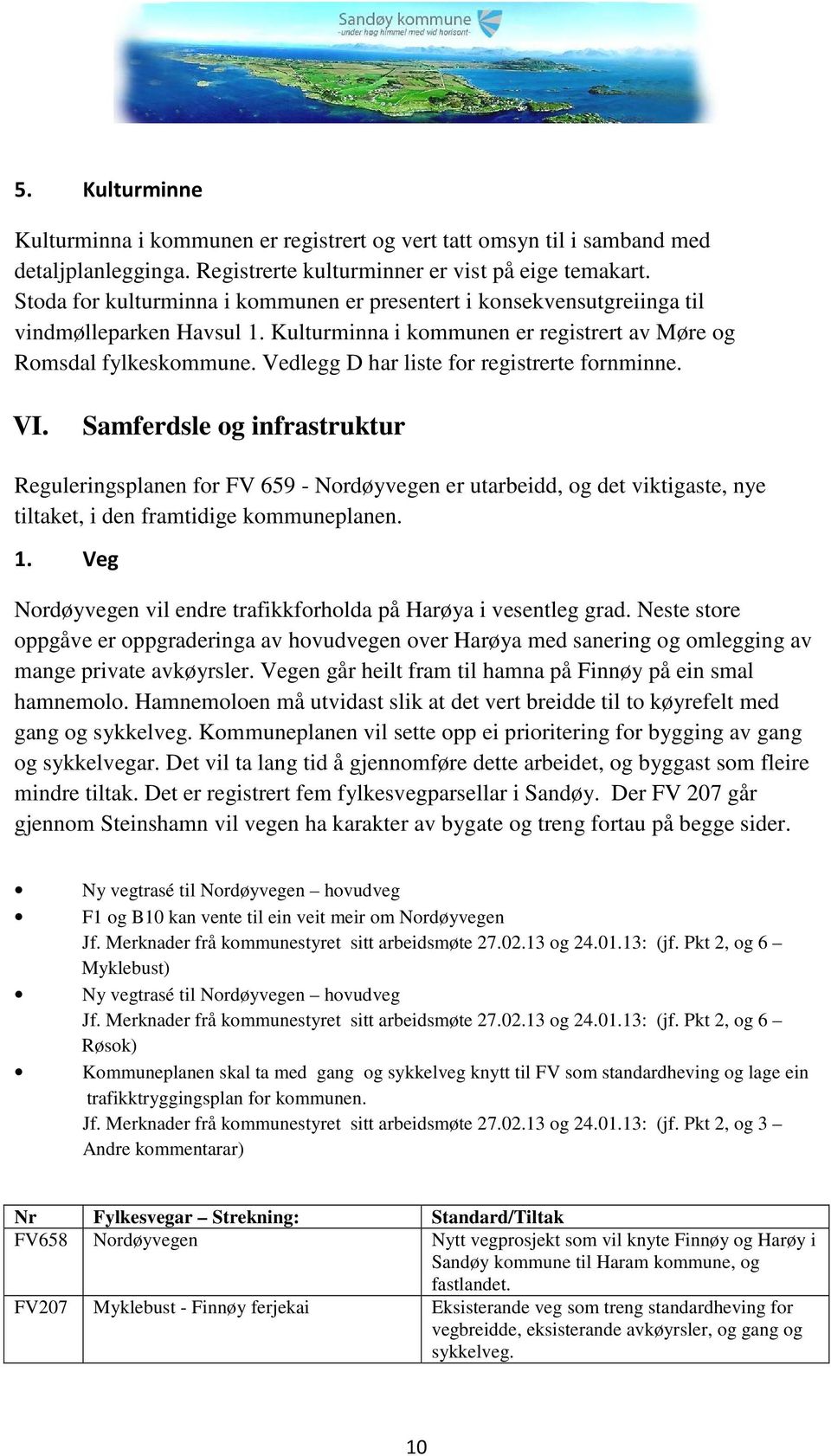 Vedlegg D har liste for registrerte fornminne. VI. Samferdsle og infrastruktur Reguleringsplanen for FV 659 - Nordøyvegen er utarbeidd, og det viktigaste, nye tiltaket, i den framtidige kommuneplanen.