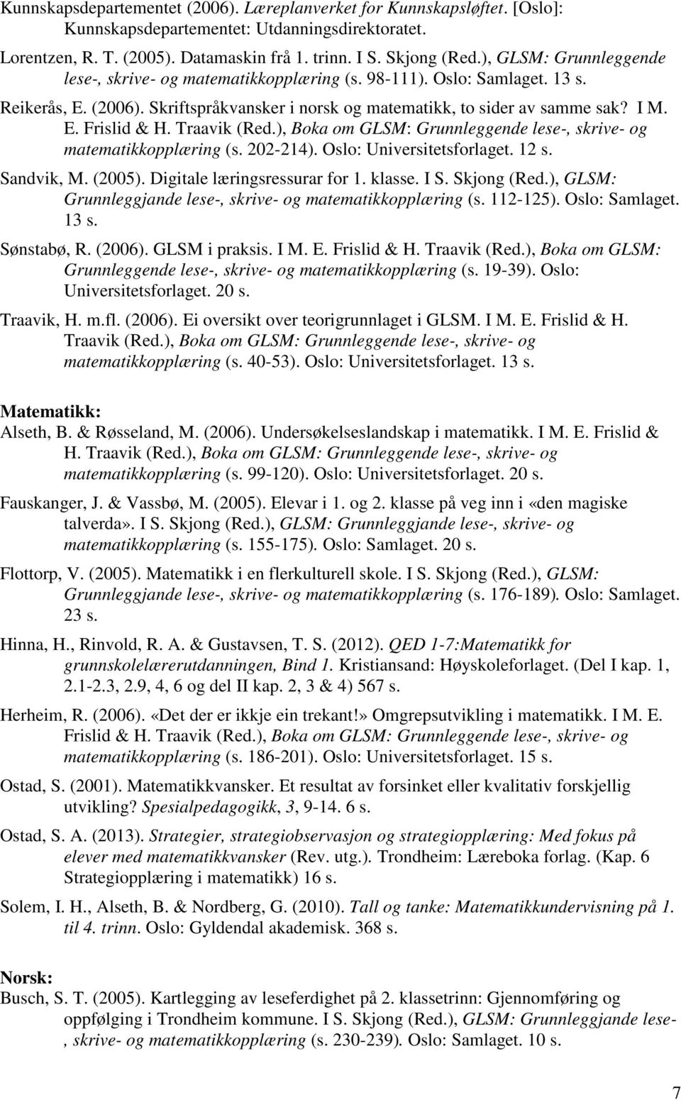 Traavik (Red.), Boka om GLSM: Grunnleggende lese-, skrive- og matematikkopplæring (s. 202-214). Oslo: Universitetsforlaget. 12 s. Sandvik, M. (2005). Digitale læringsressurar for 1. klasse. I S.