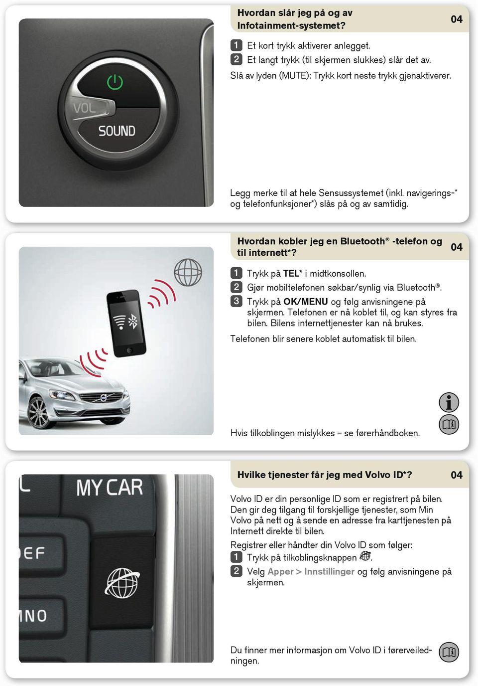 Gjør mobiltelefonen søkbar/synlig via Bluetooth. Trykk på OK/MENU og følg anvisningene på skjermen. Telefonen er nå koblet til, og kan styres fra bilen. Bilens internettjenester kan nå brukes.