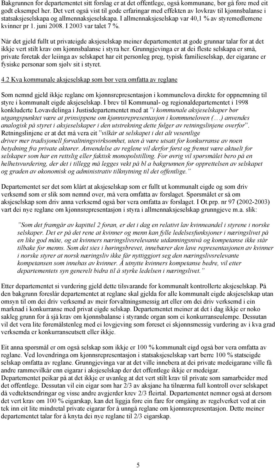 juni 2008. I 2003 var talet 7 %. Når det gjeld fullt ut privateigde aksjeselskap meiner departementet at gode grunnar talar for at det ikkje vert stilt krav om kjønnsbalanse i styra her.