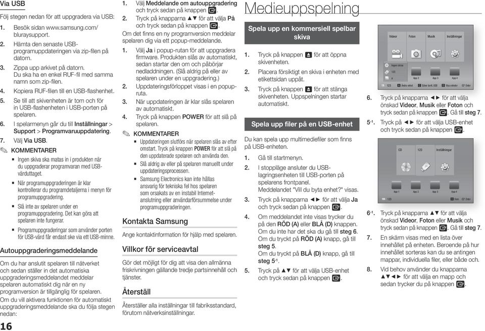 Se till att skivenheten är tom och för in USB-flashenheten i USB-porten på spelaren. 6. I spelarmenyn går du till Inställningar > Support > Programvaruuppdatering. 7. Välj Via USB.