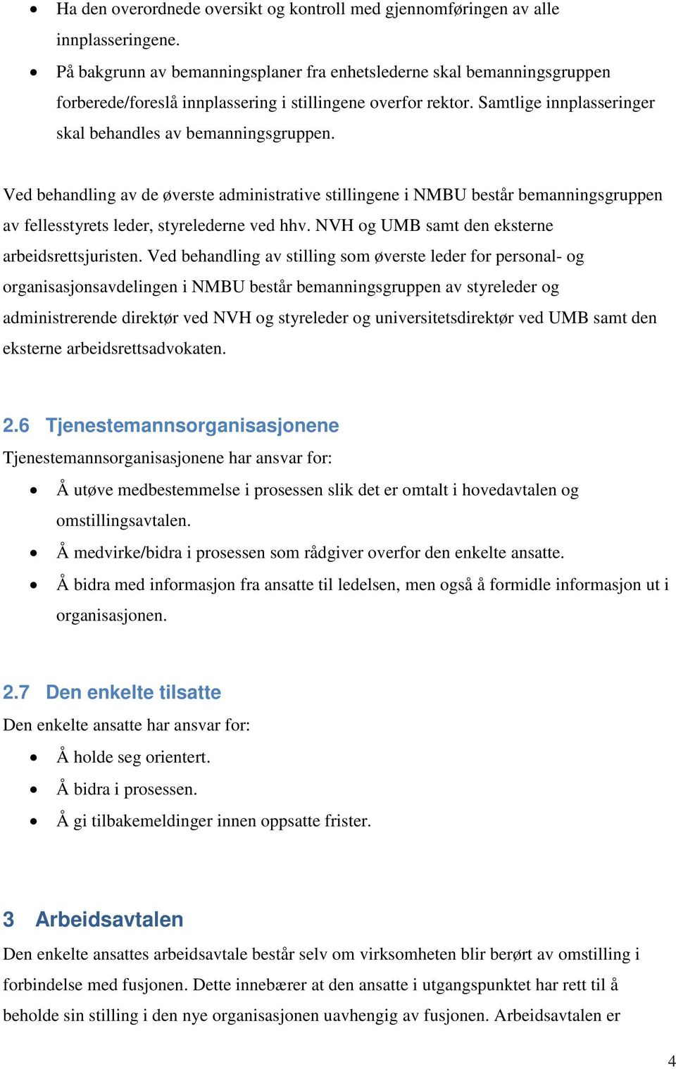 Ved behandling av de øverste administrative stillingene i NMBU består bemanningsgruppen av fellesstyrets leder, styrelederne ved hhv. NVH og UMB samt den eksterne arbeidsrettsjuristen.