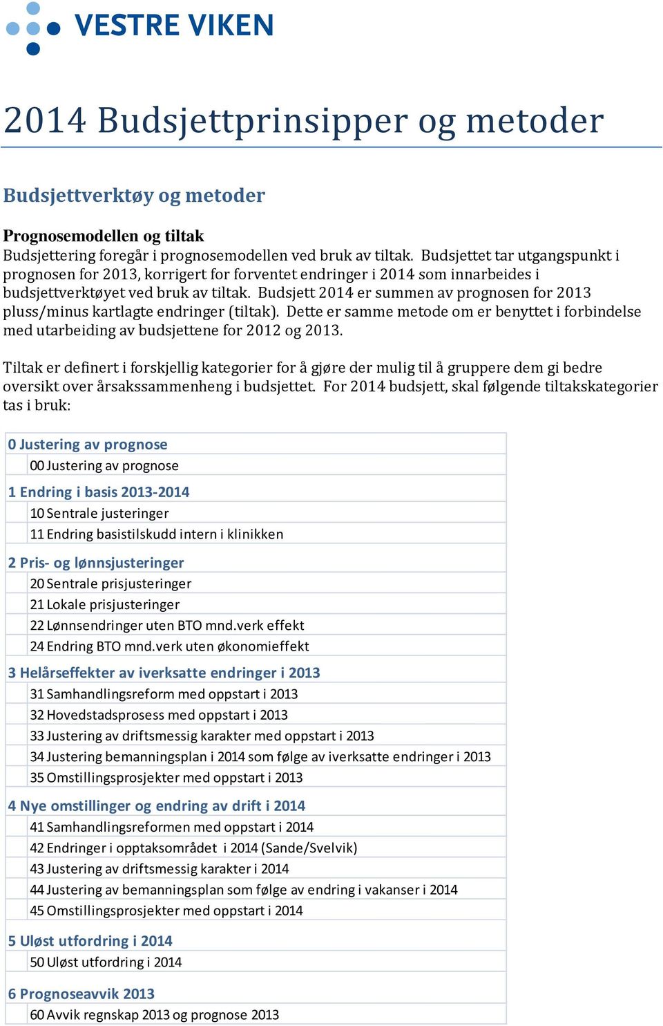 Budsjett 2014 er summen av prognosen for 2013 pluss/minus kartlagte endringer (tiltak). Dette er samme metode om er benyttet i forbindelse med utarbeiding av budsjettene for 2012 og 2013.