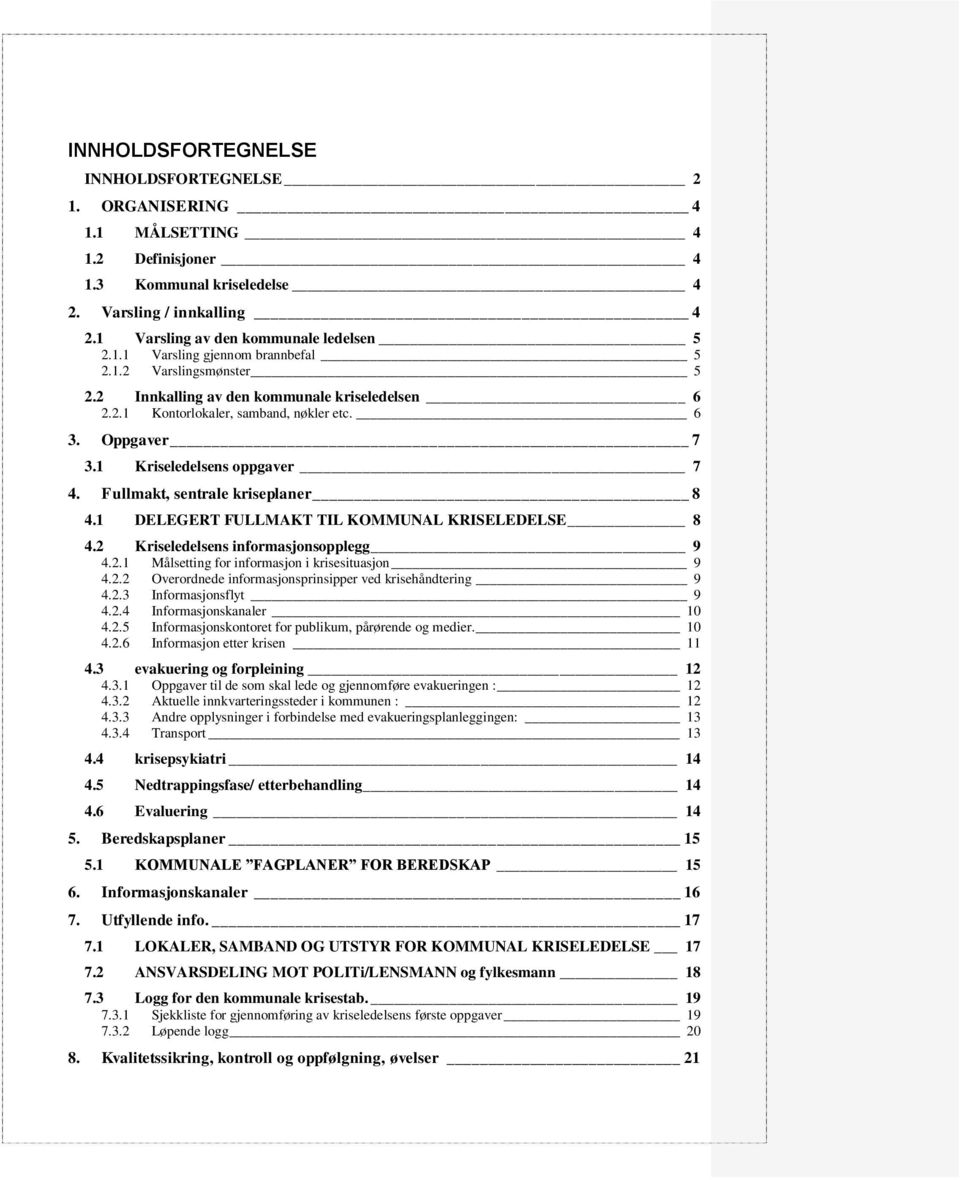 1 DELEGERT FULLMAKT TIL KOMMUNAL KRISELEDELSE 8 4.2 Kriseledelsens informasjonsopplegg 9 4.2.1 Målsetting for informasjon i krisesituasjon 9 4.2.2 Overordnede informasjonsprinsipper ved krisehåndtering 9 4.