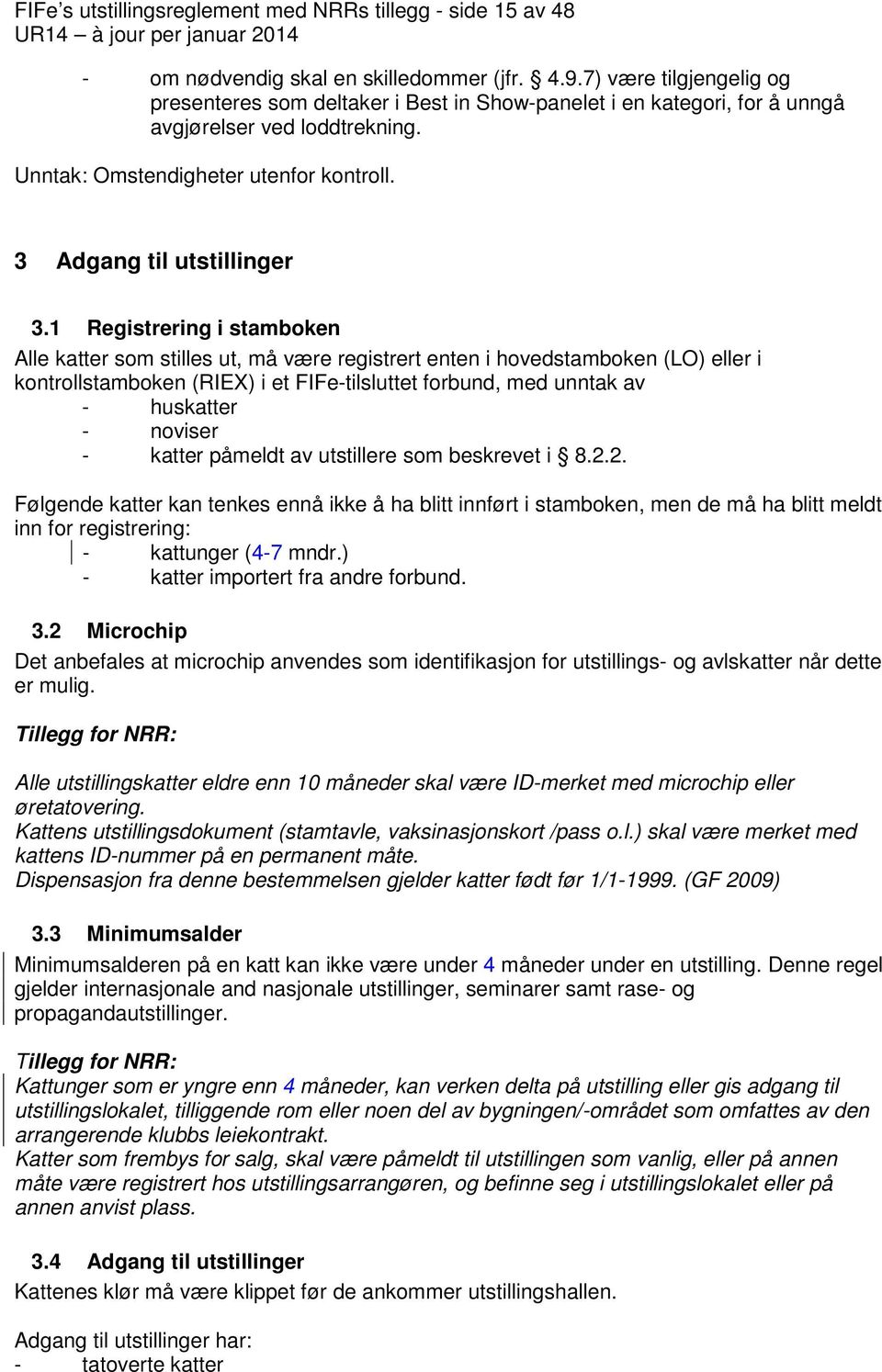 1 Registrering i stamboken Alle katter som stilles ut, må være registrert enten i hovedstamboken (LO) eller i kontrollstamboken (RIEX) i et FIFe-tilsluttet forbund, med unntak av - huskatter -