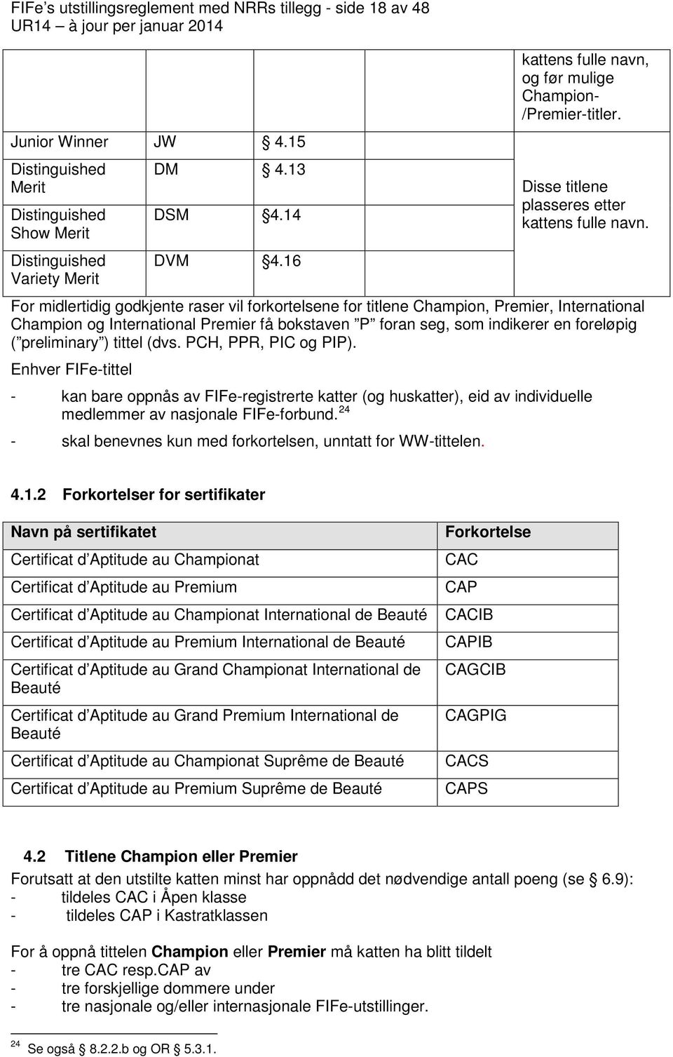 For midlertidig godkjente raser vil forkortelsene for titlene Champion, Premier, International Champion og International Premier få bokstaven P foran seg, som indikerer en foreløpig ( preliminary )