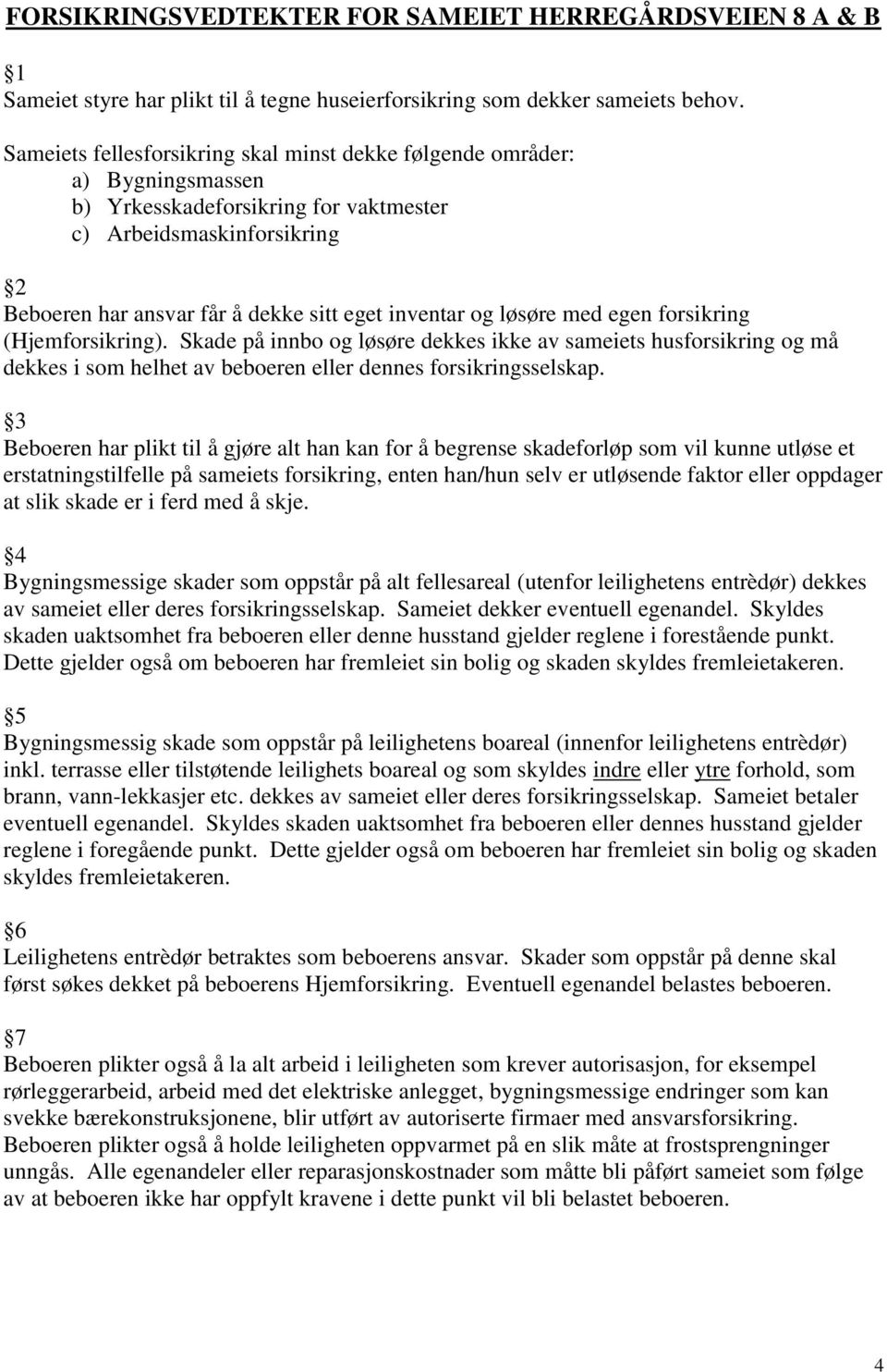 og løsøre med egen forsikring (Hjemforsikring). Skade på innbo og løsøre dekkes ikke av sameiets husforsikring og må dekkes i som helhet av beboeren eller dennes forsikringsselskap.