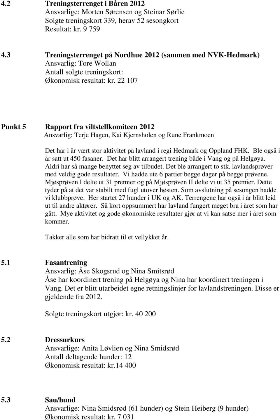 22 107 Punkt 5 Rapport fra viltstellkomiteen 2012 Ansvarlig: Terje Hagen, Kai Kjernsholen og Rune Frankmoen Det har i år vært stor aktivitet på lavland i regi Hedmark og Oppland FHK.