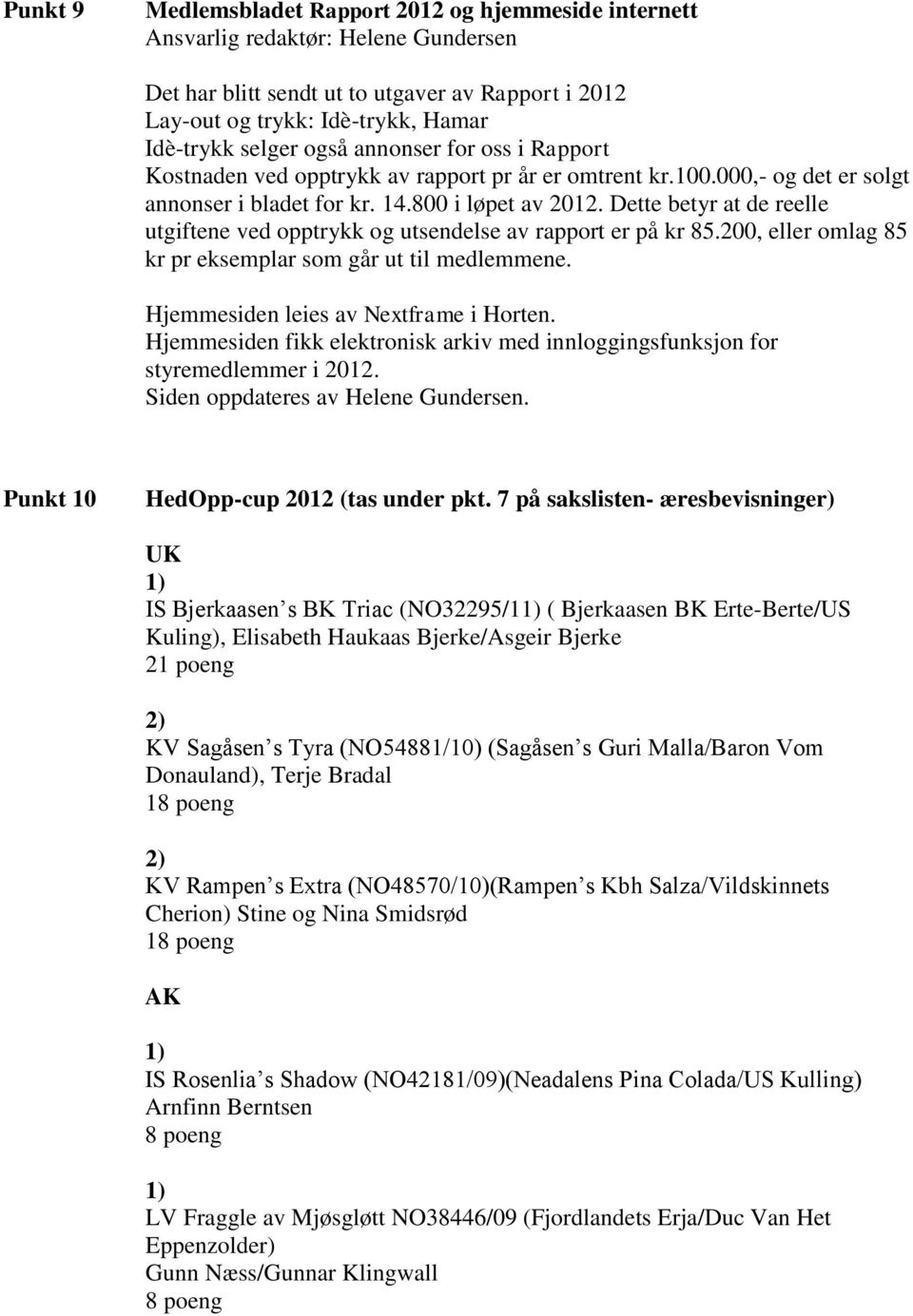 Dette betyr at de reelle utgiftene ved opptrykk og utsendelse av rapport er på kr 85.200, eller omlag 85 kr pr eksemplar som går ut til medlemmene. Hjemmesiden leies av Nextframe i Horten.