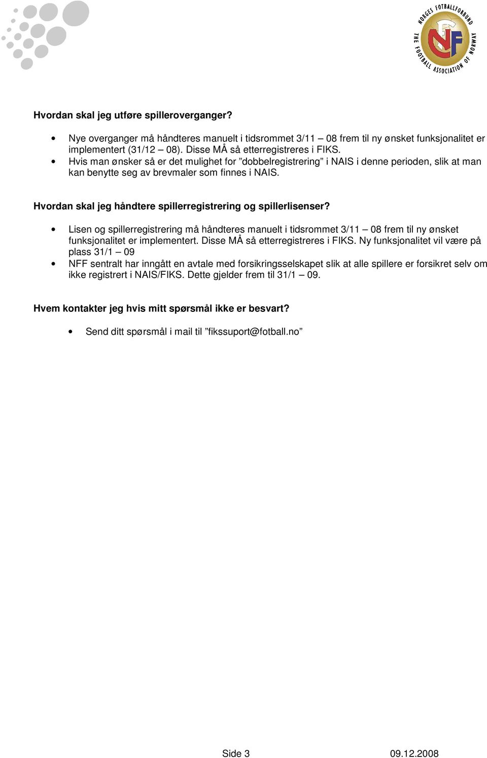 Hvordan skal jeg håndtere spillerregistrering og spillerlisenser? Lisen og spillerregistrering må håndteres manuelt i tidsrommet 3/11 08 frem til ny ønsket funksjonalitet er implementert.