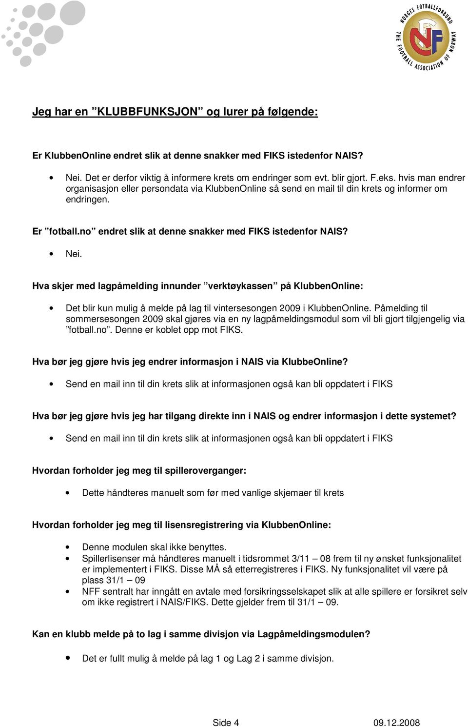 Hva skjer med lagpåmelding innunder verktøykassen på KlubbenOnline: Det blir kun mulig å melde på lag til vintersesongen 2009 i KlubbenOnline.