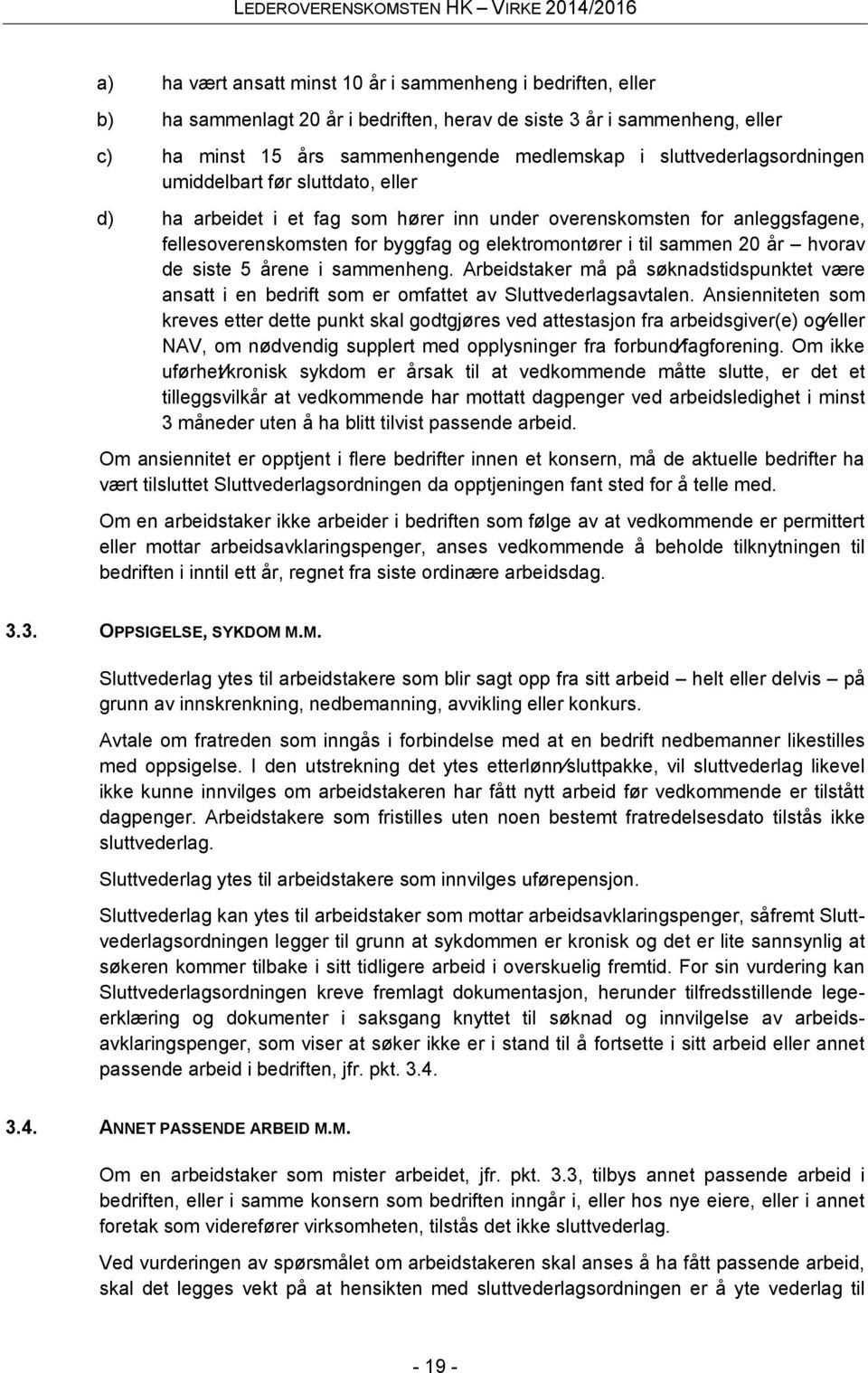 20 år hvorav de siste 5 årene i sammenheng. Arbeidstaker må på søknadstidspunktet være ansatt i en bedrift som er omfattet av Sluttvederlagsavtalen.