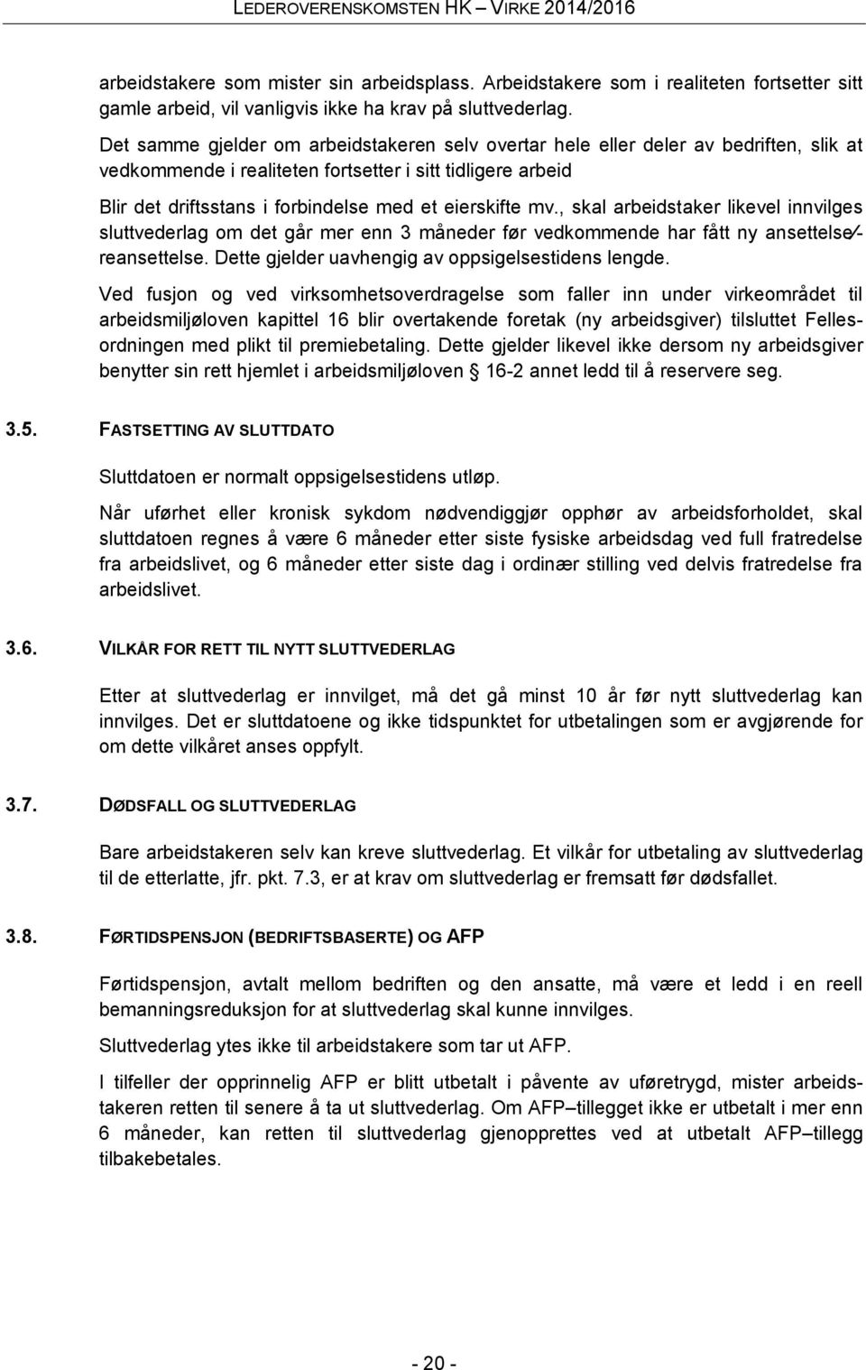 eierskifte mv., skal arbeidstaker likevel innvilges sluttvederlag om det går mer enn 3 måneder før vedkommende har fått ny ansettelse reansettelse. Dette gjelder uavhengig av oppsigelsestidens lengde.