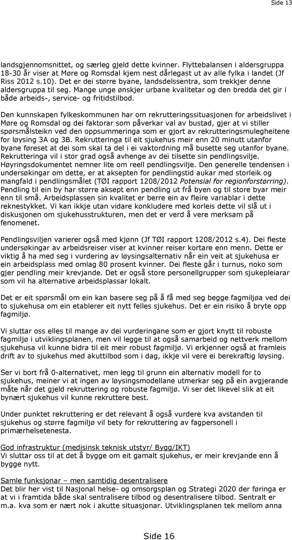 Den kunnskapen fylkeskommunen har om rekrutteringssituasjonen for arbeidslivet i Møre og Romsdal og dei faktorar som påverkar val av bustad, gjer at vi stiller spørsmålsteikn ved den oppsummeringa