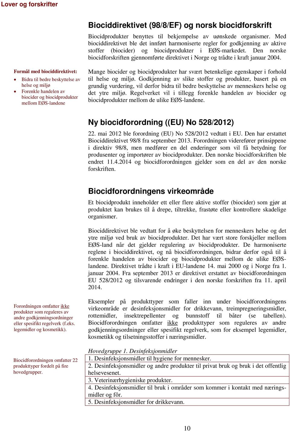 Den norske biocidforskriften gjennomførte direktivet i Norge og trådte i kraft januar 2004.
