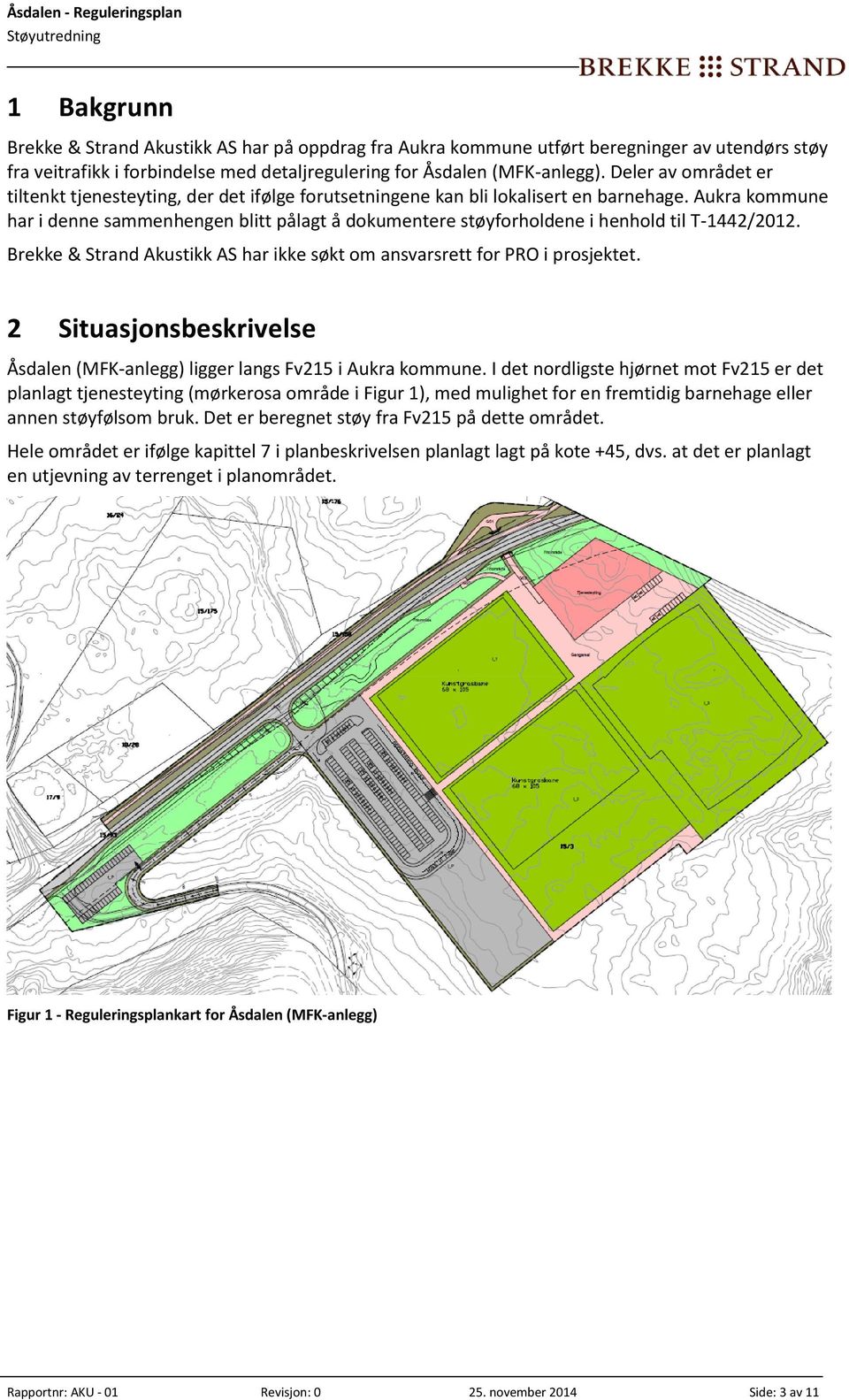 Aukra kommune har i denne sammenhengen blitt pålagt å dokumentere støyforholdene i henhold til T-1442/2012. Brekke & Strand Akustikk AS har ikke søkt om ansvarsrett for PRO i prosjektet.